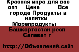 Красная икра для вас.опт. › Цена ­ 900 - Все города Продукты и напитки » Морепродукты   . Башкортостан респ.,Салават г.